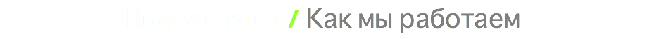 How we work / Как мы работаем 