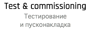 Test & commissioning Тестирование  и пусконакладка