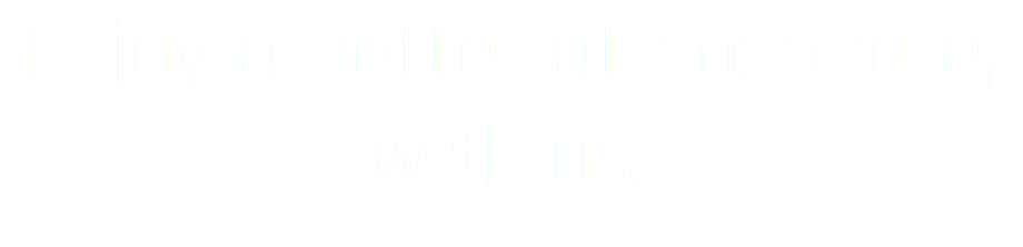 Enjoy a better atmosphere, with us.